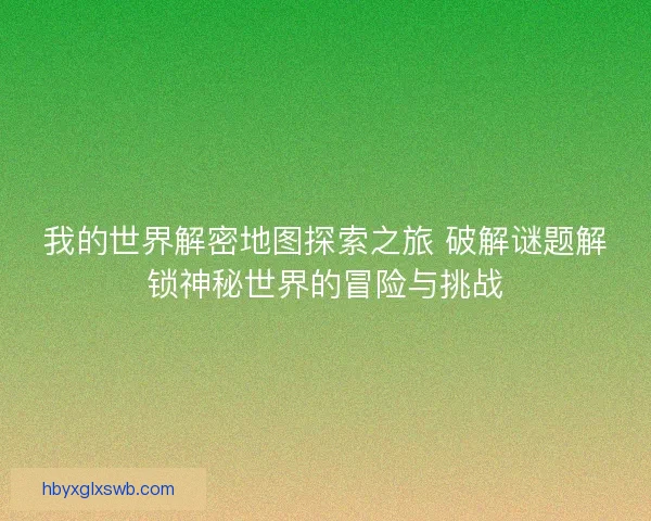 我的世界解密地图探索之旅 破解谜题解锁神秘世界的冒险与挑战