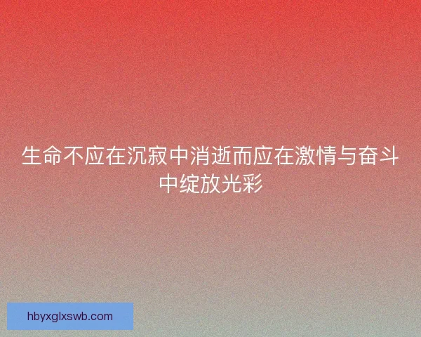 生命不应在沉寂中消逝而应在激情与奋斗中绽放光彩