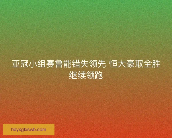 亚冠小组赛鲁能错失领先 恒大豪取全胜继续领跑