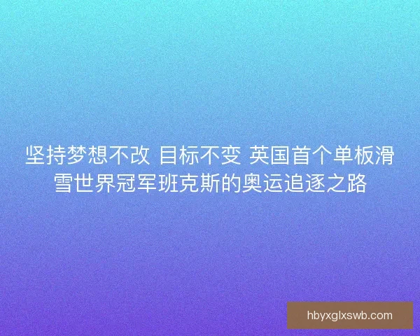 坚持梦想不改 目标不变 英国首个单板滑雪世界冠军班克斯的奥运追逐之路