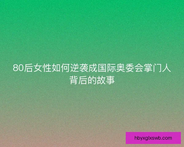 80后女性如何逆袭成国际奥委会掌门人背后的故事