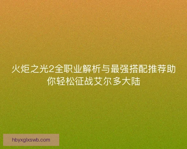 火炬之光2全职业解析与最强搭配推荐助你轻松征战艾尔多大陆